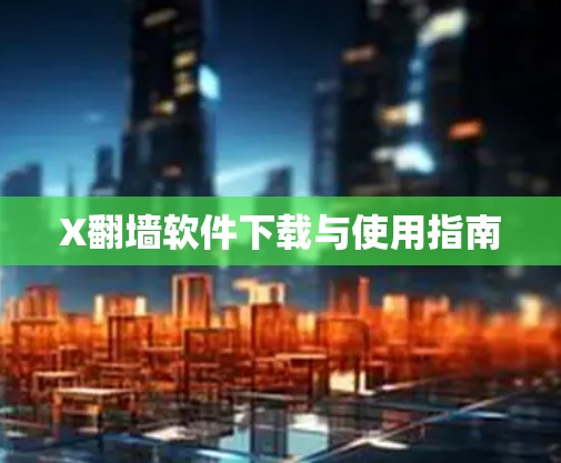 X翻墙软件下载与使用指南 X翻墙软件下载与使用指南