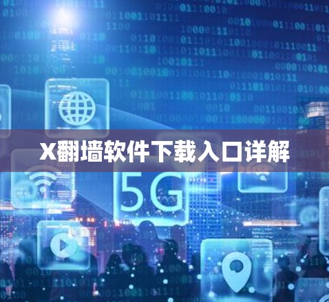 X翻墙软件下载入口详解