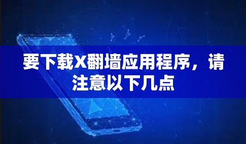 要下载X翻墙应用程序，请注意以下几点