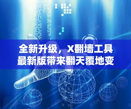 全新升级,X翻墙工具最新版带来翻天覆地变化 全新升级,X翻墙工具最新版带来翻天覆地变化