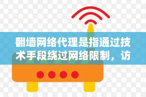 翻墙网络代理是指通过技术手段绕过网络限制，访问被某些地区或机构屏蔽的网站和内容。随着全球互联网的普及，翻墙技术越来越常见，尤其是在需要访问受限地区的资源或信息时