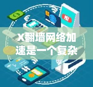 X翻墙网络加速是一个复杂的主题，涉及多个方面的考虑。以下是对该主题的系统分析和总结