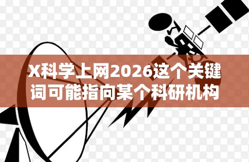 X科学上网2026这个关键词可能指向某个科研机构或项目的未来规划或预测,涉及科学互联网的发展。以下是对其可能内容的分析 X科学上网2026这个关键词可能指向某个科研机构或项目的未来规划或预测,涉及科学互联网的发展。以下是对其可能内容的分析