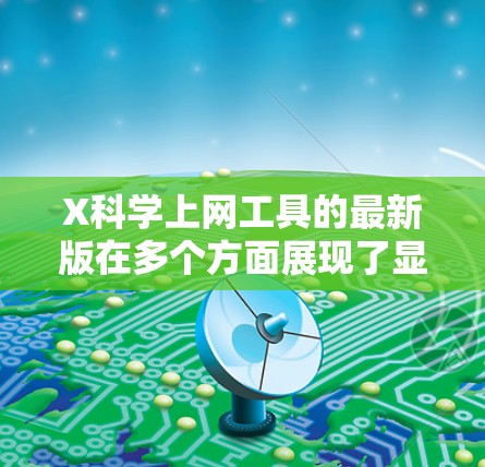 X科学上网工具的最新版在多个方面展现了显著的优势，尤其是在界面友好度、功能全面性、数据隐私保护以及技术支持等方面。以下是对该工具的详细评价