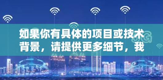 如果你有具体的项目或技术背景，请提供更多细节，我可以帮助你进一步解答！
