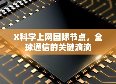 X科学上网国际节点，全球通信的关键滴滴