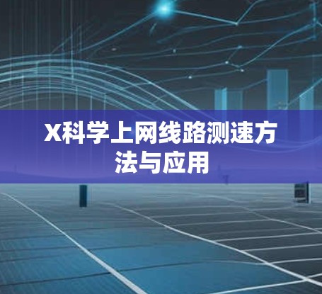 X科学上网线路测速方法与应用