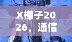 X梯子2026，通信技术的新高度