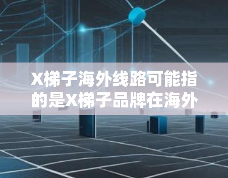 X梯子海外线路可能指的是X梯子品牌在海外市场的销售和运营网络。由于我无法提供实时信息，我无法给出具体的海外线路详情。但以下是一些常见的做法和策略，可能帮助你了解X梯子在海外市场的扩展方式