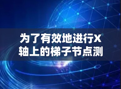 为了有效地进行X轴上的梯子节点测速，可以按照以下步骤进行