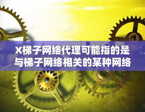 X梯子网络代理可能指的是与梯子网络相关的某种网络代理工具或技术。如果你指的是某个具体的网络框架或工具，请提供更多的背景信息，这样我可以更好地帮助你