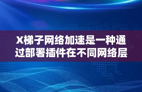 X梯子网络加速是一种通过部署插件在不同网络层次来优化网络性能的技术，主要用于提升数据中心和云计算环境中的网络效率，支持高性能和高可靠性的应用运行。以下是对X梯子网络加速的详细分析