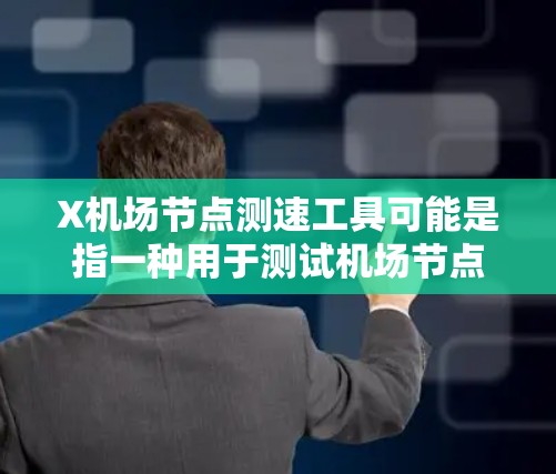 X机场节点测速工具可能是指一种用于测试机场节点性能的工具。以下是一些可能的解释和建议