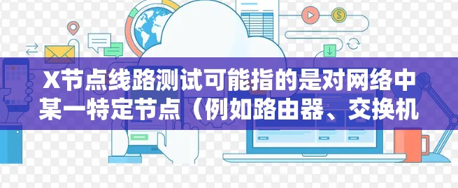 X节点线路测试可能指的是对网络中某一特定节点（例如路由器、交换机或其他网络设备）进行线路测试，目的是确保该节点及其连接的线路正常运作，包括检查连接质量、数据传输性能和设备状态等