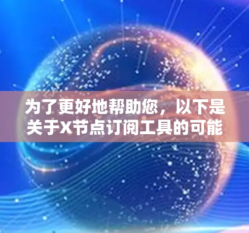 为了更好地帮助您，以下是关于X节点订阅工具的可能解释和建议