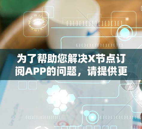 为了帮助您解决X节点订阅APP的问题，请提供更多细节，以便我能更好地理解您的需求。以下是一些可能的解释和解决方法