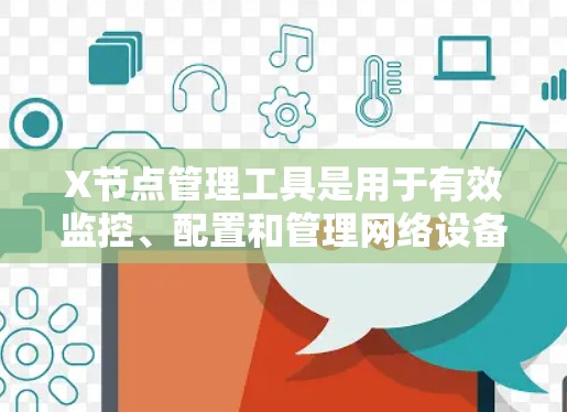 X节点管理工具是用于有效监控、配置和管理网络设备的重要工具，常见于涉及网络管理的环境。以下是对X节点管理工具的详细分析和解决方案