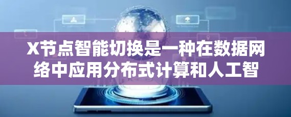 X节点智能切换是一种在数据网络中应用分布式计算和人工智能技术的新兴概念，旨在通过智能化的方式优化数据传输路径，以提高整体网络性能。以下是对X节点智能切换的详细分析和总结