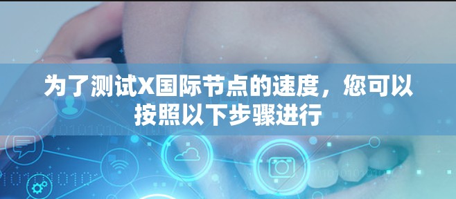 为了测试X国际节点的速度，您可以按照以下步骤进行