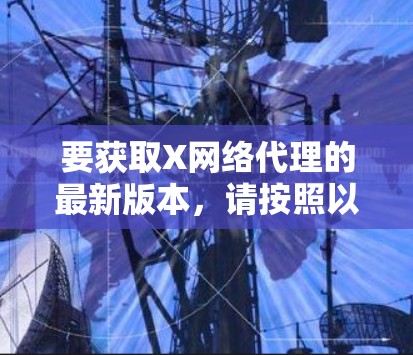 要获取X网络代理的最新版本，请按照以下步骤操作