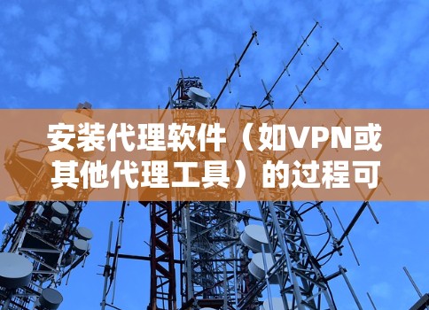 安装代理软件（如VPN或其他代理工具）的过程可能因具体软件而异。以下是一些常见的步骤和注意事项