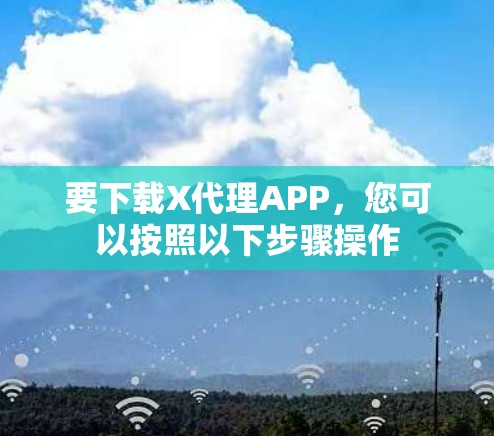 要下载X代理APP，您可以按照以下步骤操作