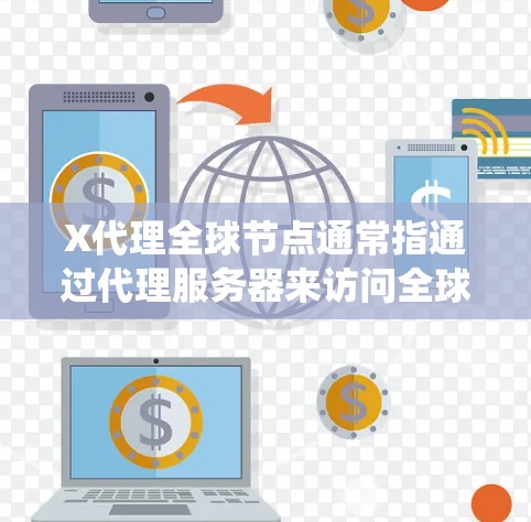 X代理全球节点通常指通过代理服务器来访问全球范围内的网络资源，实现跨地域的网络通信和数据传输。这种方式常用于隐私保护、网络安全、访问限制绕过等场景。以下是关于X代理全球节点的一些常见问题和解答