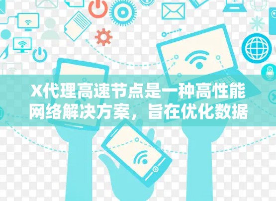 X代理高速节点是一种高性能网络解决方案，旨在优化数据传输速度和网络性能，适用于多个应用场景。以下是对X代理高速节点的详细分析