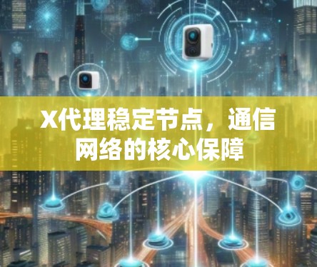 X代理稳定节点，通信网络的核心保障