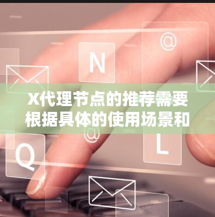 X代理节点的推荐需要根据具体的使用场景和需求来进行。以下是一些常见的因素和建议，帮助你选择合适的X代理节点
