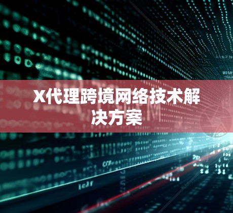 X代理跨境网络技术解决方案