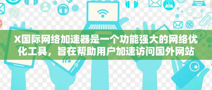 X国际网络加速器是一个功能强大的网络优化工具，旨在帮助用户加速访问国外网站和服务，提升网络性能。以下是对该工具的详细分析和使用建议