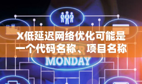 X低延迟网络优化可能是一个代码名称、项目名称或特定技术的缩写。为了更好地理解和提供相关建议，请提供更多背景信息，例如