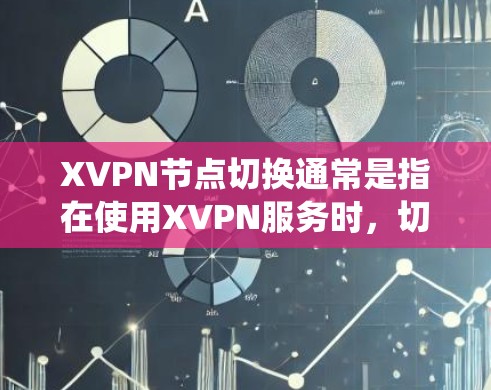 XVPN节点切换通常是指在使用XVPN服务时，切换到不同的VPN服务器（节点）以获取更好的网络性能、更好的隐私保护，或者为了绕过网络限制。以下是关于XVPN节点切换的一些基本信息和步骤