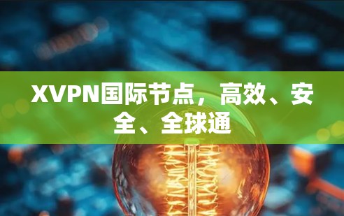 XVPN国际节点，高效、安全、全球通