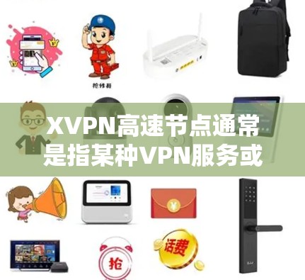 XVPN高速节点通常是指某种VPN服务或网络节点，用于提供快速、安全的网络连接。以下是一些关键点