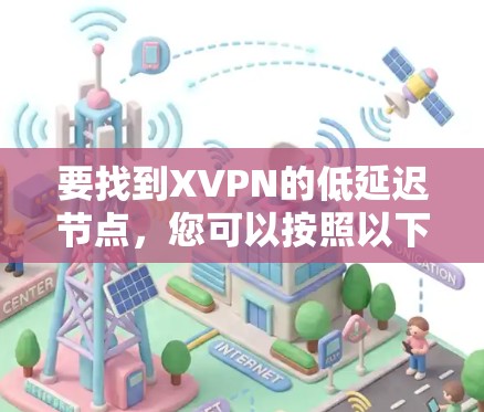 要找到XVPN的低延迟节点,您可以按照以下步骤操作 要找到XVPN的低延迟节点,您可以按照以下步骤操作