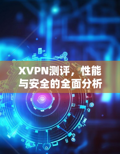 XVPN测评，性能与安全的全面分析