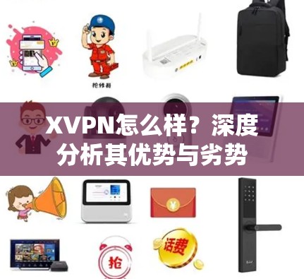 XVPN怎么样？深度分析其优势与劣势