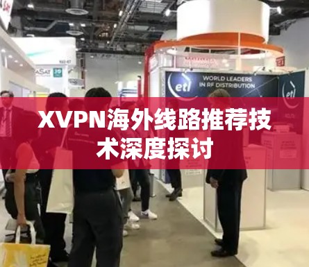 XVPN海外线路推荐技术深度探讨