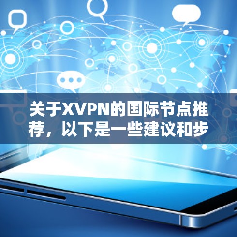 关于XVPN的国际节点推荐,以下是一些建议和步骤,帮助你找到合适的服务器 关于XVPN的国际节点推荐,以下是一些建议和步骤,帮助你找到合适的服务器