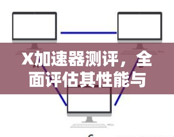 X加速器测评，全面评估其性能与适用性