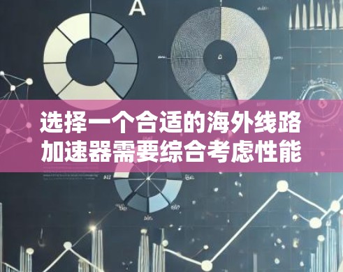 选择一个合适的海外线路加速器需要综合考虑性能、稳定性、隐私保护、价格以及支持等多个因素。以下是针对不同需求的推荐和评估