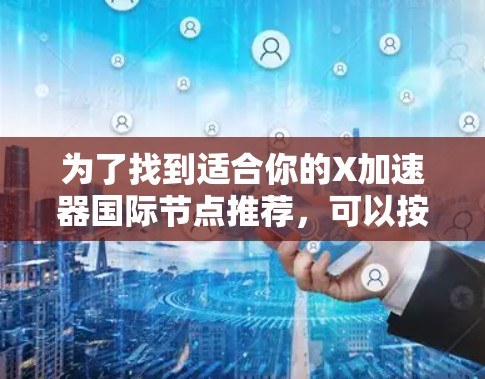 为了找到适合你的X加速器国际节点推荐,可以按照以下步骤进行 为了找到适合你的X加速器国际节点推荐,可以按照以下步骤进行