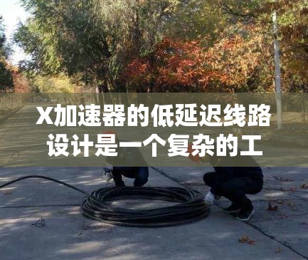 X加速器的低延迟线路设计是一个复杂的工程问题,具体实现和优化需要结合实际应用场景、硬件配置和网络架构。以下是一些通用的设计和优化思路,供参考 X加速器的低延迟线路设计是一个复杂的工程问题,具体实现和优化需要结合实际应用场景、硬件配置和网络架构。以下是一些通用的设计和优化思路,供参考