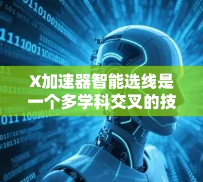 X加速器智能选线是一个多学科交叉的技术项目,涉及物理、电子工程、计算机科学和自动化控制等领域。以下是该项目的详细分析和实施步骤 X加速器智能选线是一个多学科交叉的技术项目,涉及物理、电子工程、计算机科学和自动化控制等领域。以下是该项目的详细分析和实施步骤