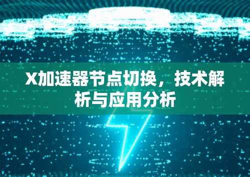 X加速器节点切换,技术解析与应用分析 X加速器节点切换,技术解析与应用分析