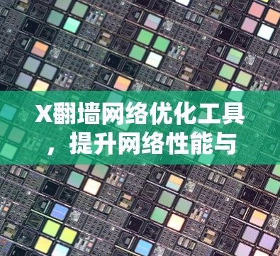 X翻墙网络优化工具，提升网络性能与访问效率