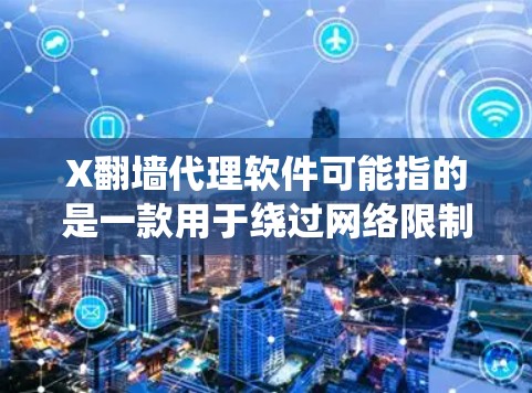 X翻墙代理软件可能指的是一款用于绕过网络限制的代理软件，允许用户访问被屏蔽的网站或内容。以下是一些常见的翻墙代理软件和相关信息