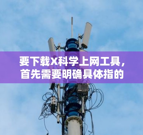 要下载X科学上网工具,首先需要明确具体指的是哪种工具。假设您是指一些与科学相关的上网工具,如文献搜索引擎、数据分析软件等。以下是一些常用的科学上网工具及其下载方法 要下载X科学上网工具,首先需要明确具体指的是哪种工具。假设您是指一些与科学相关的上网工具,如文献搜索引擎、数据分析软件等。以下是一些常用的科学上网工具及其下载方法